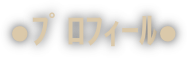 ●ﾌﾟﾛﾌｨｰﾙ●